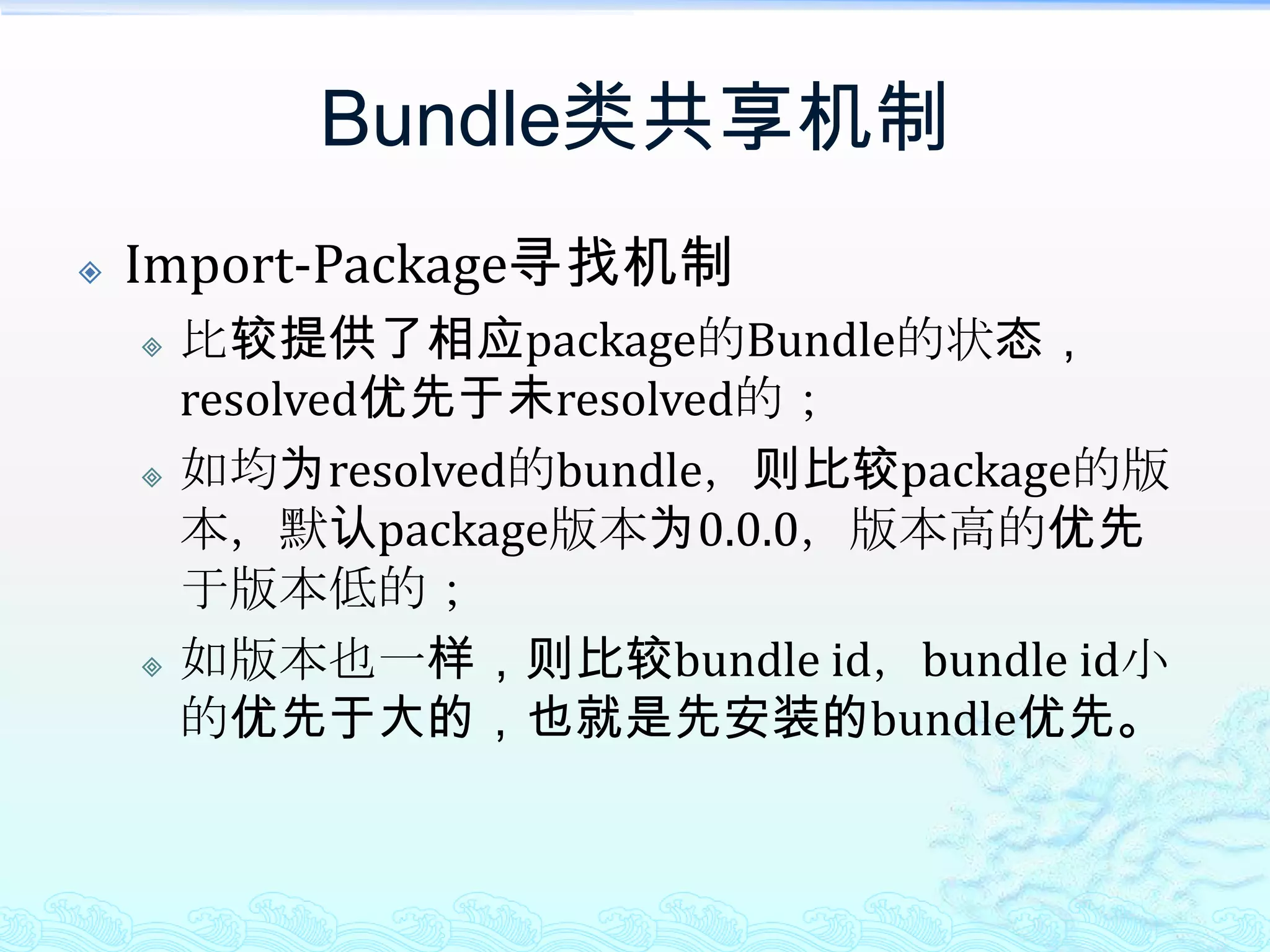 Bundle类共享机制Import-Package寻找机制比较提供了相应package的Bundle的状态，resolved优先于未resolved的；如均为resolved的bundle，则比较package的版本，默认package版本为0.0.0，版本高的优先于版本低的；如版本也一样，则比较bundle id，bundle id小的优先于大的，也就是先安装的bundle优先。