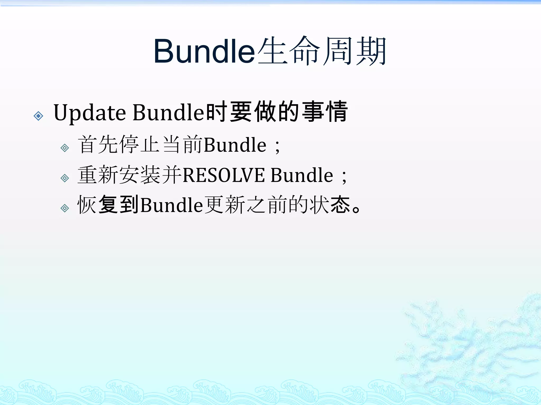 Bundle生命周期Update Bundle时要做的事情首先停止当前Bundle；重新安装并RESOLVE Bundle；恢复到Bundle更新之前的状态。