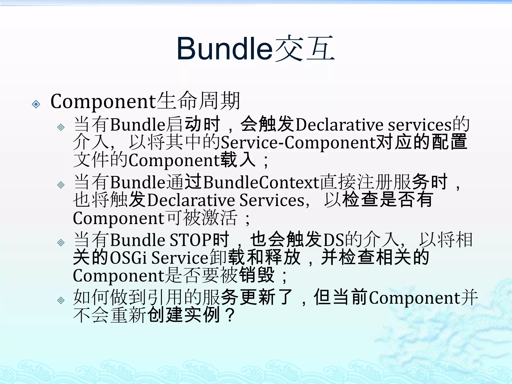 Bundle交互Component生命周期当有Bundle启动时，会触发Declarative services的介入，以将其中的Service-Component对应的配置文件的Component载入；当有Bundle通过BundleContext直接注册服务时，也将触发Declarative Services，以检查是否有Component可被激活；当有Bundle STOP时，也会触发DS的介入，以将相关的OSGi Service卸载和释放，并检查相关的Component是否要被销毁；如何做到引用的服务更新了，但当前Component并不会重新创建实例？