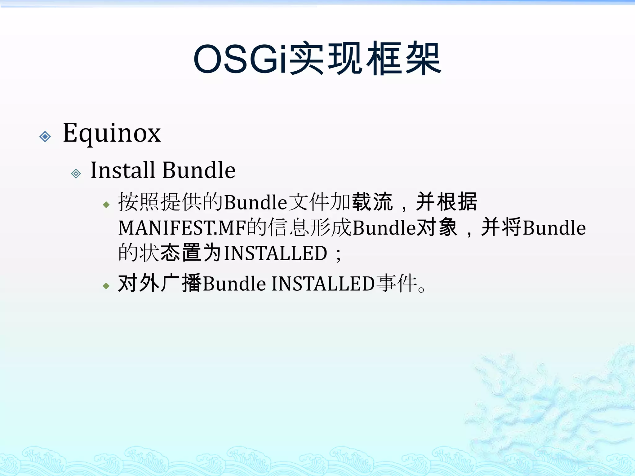 OSGi实现框架EquinoxInstall Bundle按照提供的Bundle文件加载流，并根据MANIFEST.MF的信息形成Bundle对象，并将Bundle的状态置为INSTALLED；对外广播Bundle INSTALLED事件。