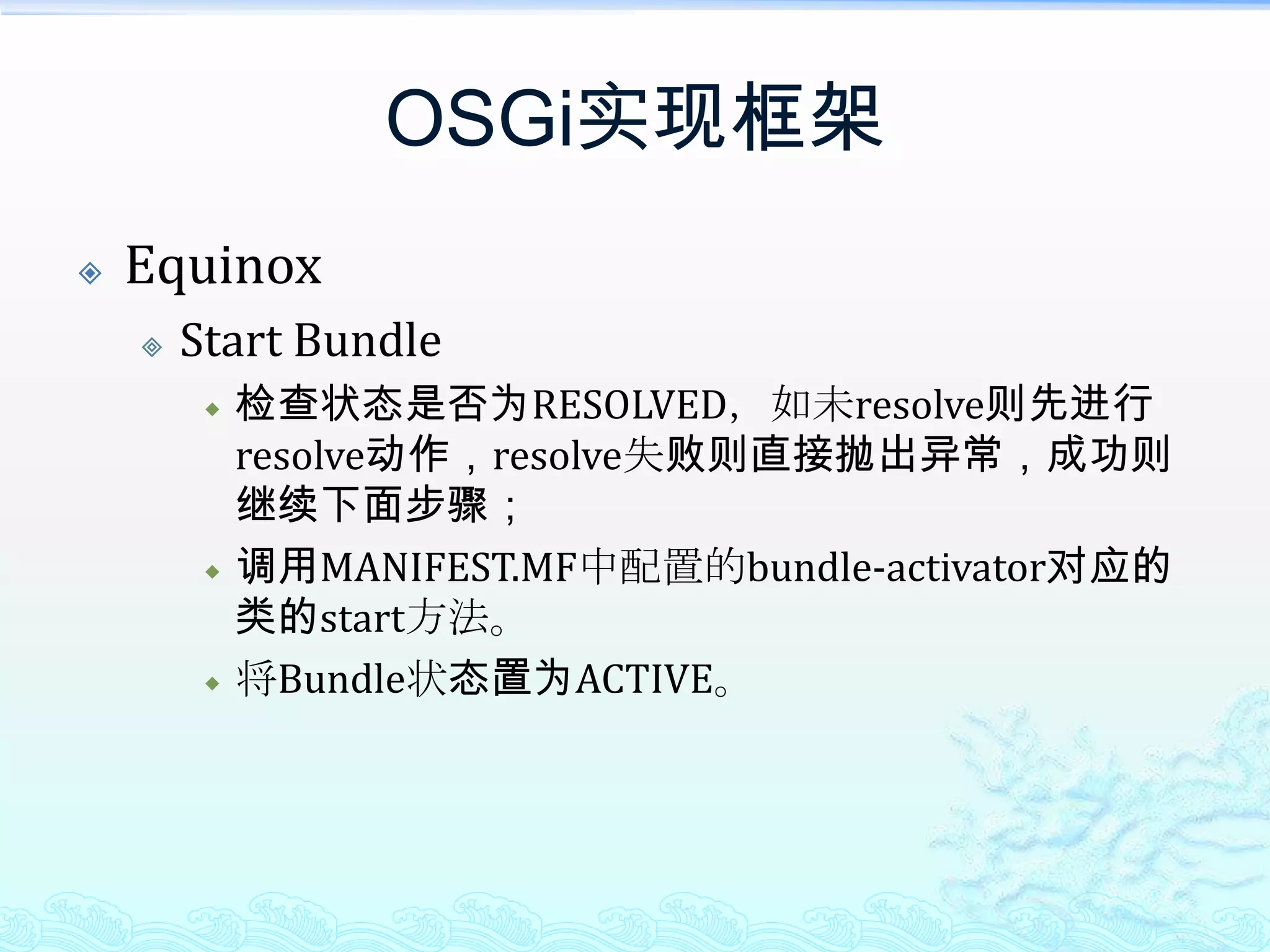 OSGi实现框架EquinoxStart Bundle检查状态是否为RESOLVED，如未resolve则先进行resolve动作，resolve失败则直接抛出异常，成功则继续下面步骤；调用MANIFEST.MF中配置的bundle-activator对应的类的start方法。将Bundle状态置为ACTIVE。