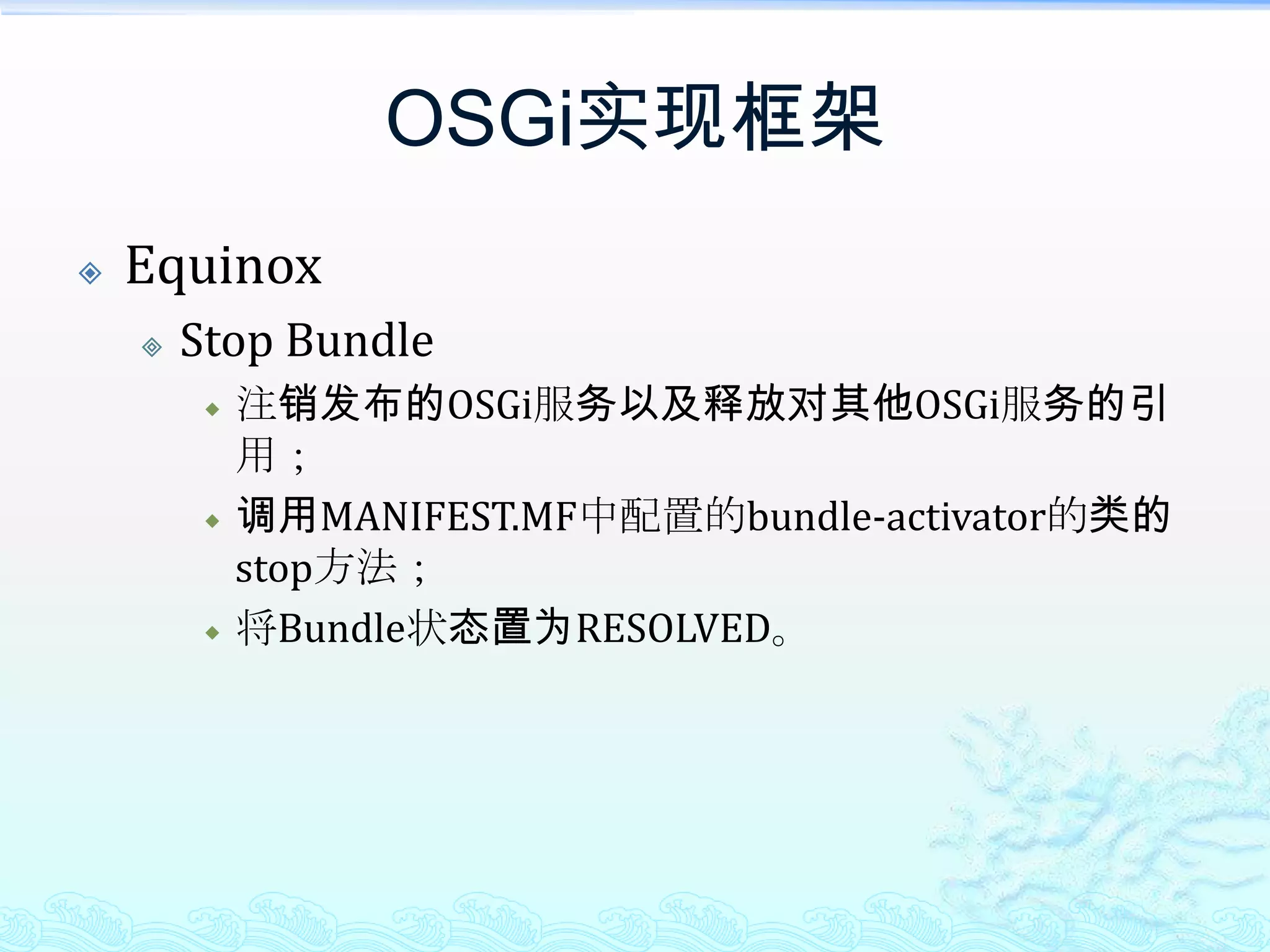 OSGi实现框架EquinoxStop Bundle注销发布的OSGi服务以及释放对其他OSGi服务的引用；调用MANIFEST.MF中配置的bundle-activator的类的stop方法；将Bundle状态置为RESOLVED。