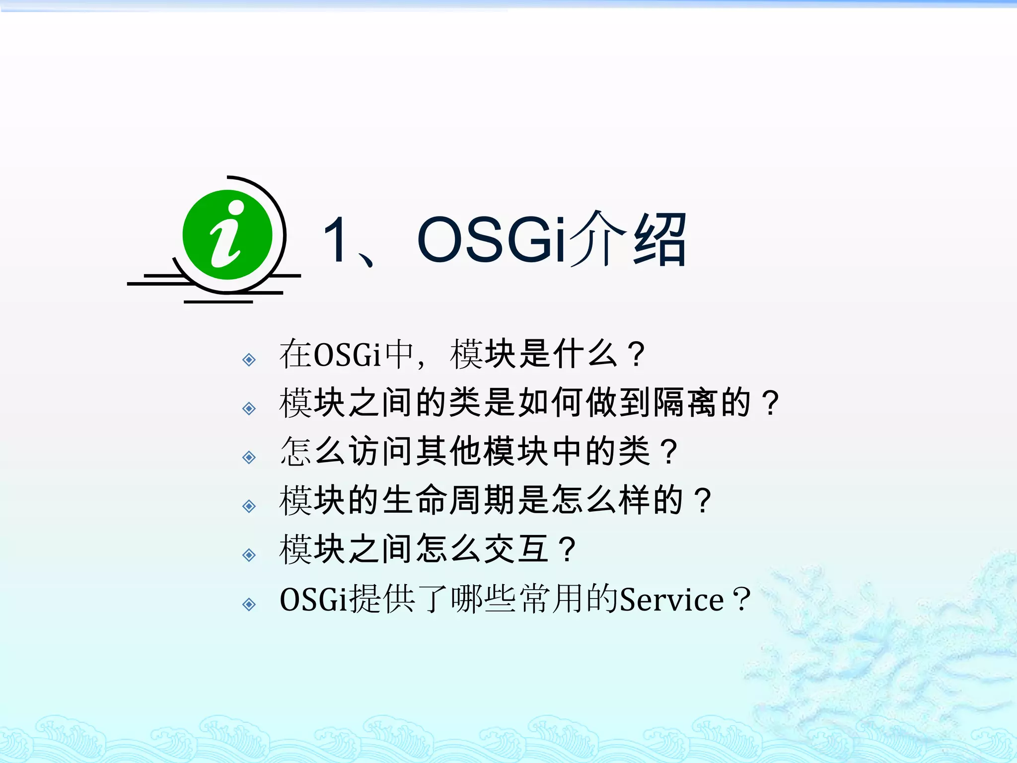 1、OSGi介绍在OSGi中，模块是什么？模块之间的类是如何做到隔离的？怎么访问其他模块中的类？模块的生命周期是怎么样的？模块之间怎么交互？OSGi提供了哪些常用的Service？
