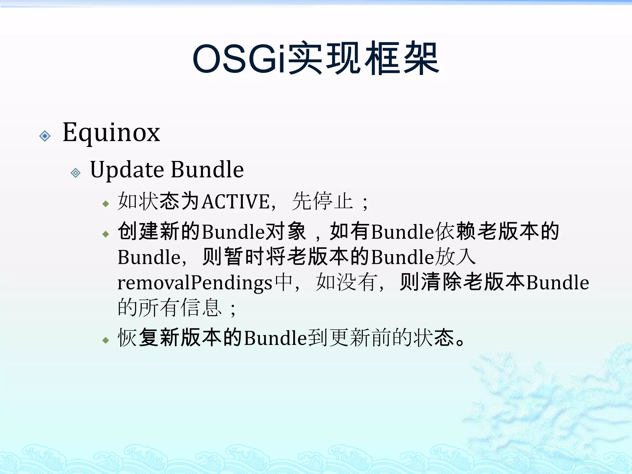 OSGi实现框架EquinoxUpdate Bundle如状态为ACTIVE，先停止；创建新的Bundle对象，如有Bundle依赖老版本的Bundle，则暂时将老版本的Bundle放入removalPendings中，如没有，则清除老版本Bundle的所有信息；恢复新版本的Bundle到更新前的状态。