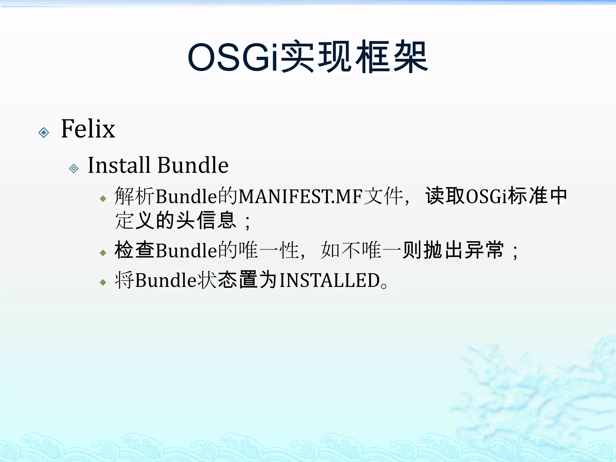 OSGi实现框架FelixInstall Bundle解析Bundle的MANIFEST.MF文件，读取OSGi标准中定义的头信息；检查Bundle的唯一性，如不唯一则抛出异常；将Bundle状态置为INSTALLED。