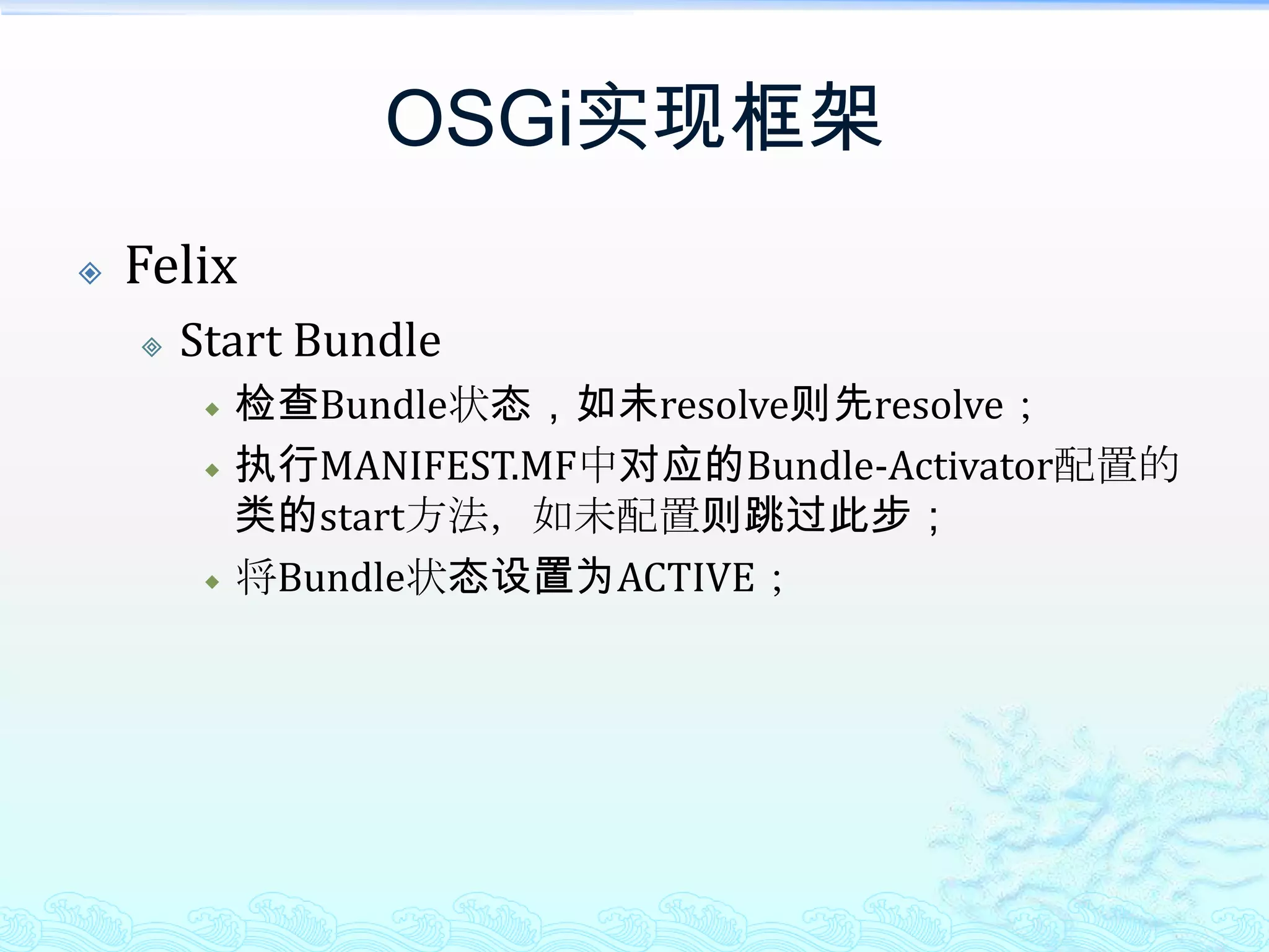 OSGi实现框架FelixStart Bundle检查Bundle状态，如未resolve则先resolve；执行MANIFEST.MF中对应的Bundle-Activator配置的类的start方法，如未配置则跳过此步；将Bundle状态设置为ACTIVE；
