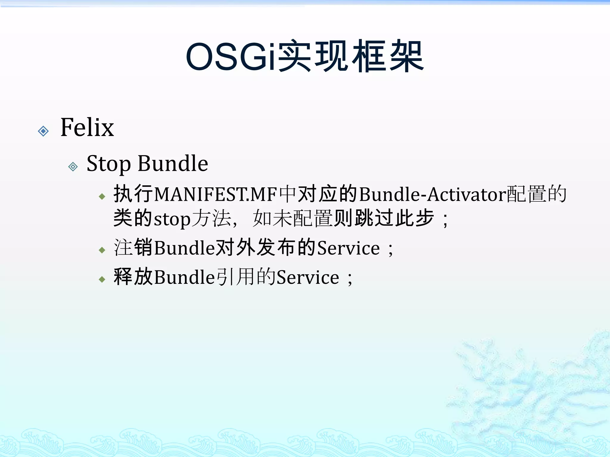 OSGi实现框架FelixStop Bundle执行MANIFEST.MF中对应的Bundle-Activator配置的类的stop方法，如未配置则跳过此步；注销Bundle对外发布的Service；释放Bundle引用的Service；
