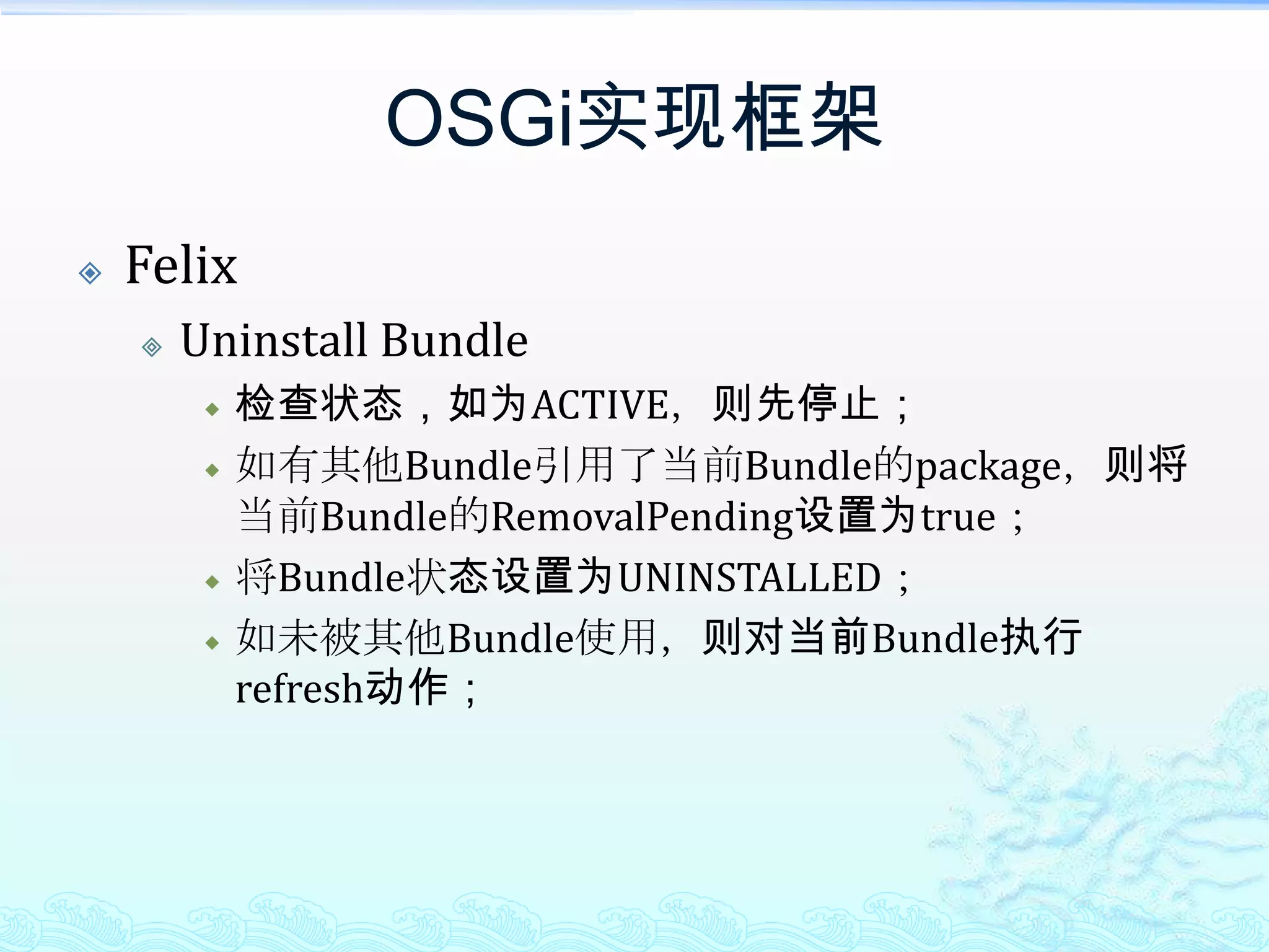 OSGi实现框架FelixUninstall Bundle检查状态，如为ACTIVE，则先停止；如有其他Bundle引用了当前Bundle的package，则将当前Bundle的RemovalPending设置为true；将Bundle状态设置为UNINSTALLED；如未被其他Bundle使用，则对当前Bundle执行refresh动作；