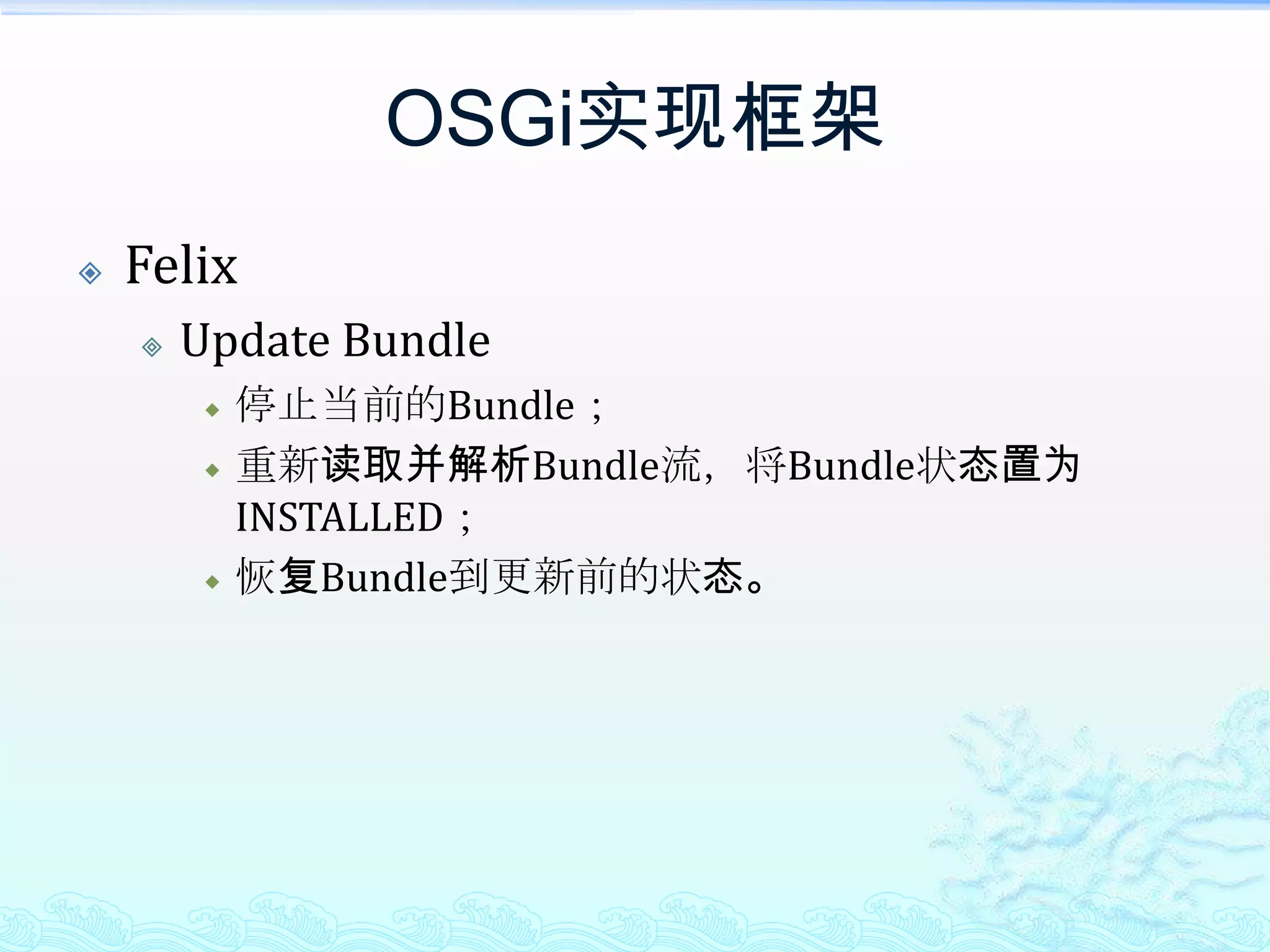 OSGi实现框架FelixUpdate Bundle停止当前的Bundle；重新读取并解析Bundle流，将Bundle状态置为INSTALLED；恢复Bundle到更新前的状态。