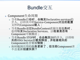 Bundle交互Component生命周期当有Bundle启动时，会触发Declarative services的介入，以将其中的Service-Component对应的配置文件的Component载入；当有Bundle通过BundleContext直接注册服务时，也将触发Declarative Services，以检查是否有Component可被激活；当有Bundle STOP时，也会触发DS的介入，以将相关的OSGi Service卸载和释放，并检查相关的Component是否要被销毁；如何做到引用的服务更新了，但当前Component并不会重新创建实例？