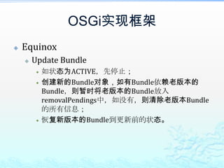 OSGi实现框架EquinoxUpdate Bundle如状态为ACTIVE，先停止；创建新的Bundle对象，如有Bundle依赖老版本的Bundle，则暂时将老版本的Bundle放入removalPendings中，如没有，则清除老版本Bundle的所有信息；恢复新版本的Bundle到更新前的状态。