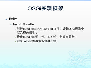 OSGi实现框架FelixInstall Bundle解析Bundle的MANIFEST.MF文件，读取OSGi标准中定义的头信息；检查Bundle的唯一性，如不唯一则抛出异常；将Bundle状态置为INSTALLED。