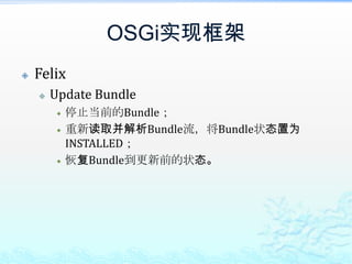 OSGi实现框架FelixUpdate Bundle停止当前的Bundle；重新读取并解析Bundle流，将Bundle状态置为INSTALLED；恢复Bundle到更新前的状态。