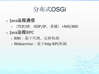 分布式OSGi你所期望的？我所期望的透明的将OSGi服务发布为可远程调用的服务；透明的调用远程的OSGi服务；OSGi服务的动态化感知不是必须的由于这受限于网络等各种因素，而且如果服务有多级调用的话就会出现类似的雪崩效应；