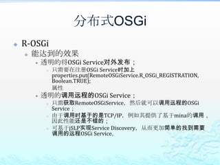 分布式OSGi分布式OSGiR-OSGi老牌，有一定的优势，但用户群不多；CXF DOSGi作为将来的R 4.2的RFC119的实现，值得期待！