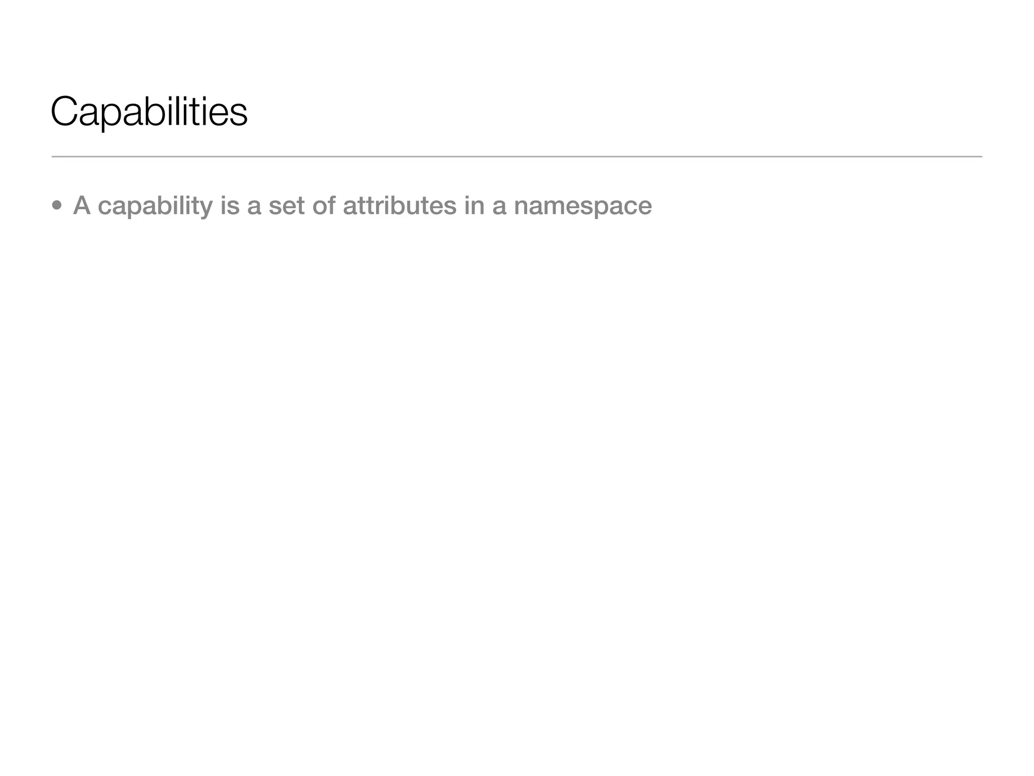 Capabilities

• A capability is a set of attributes in a namespace
 