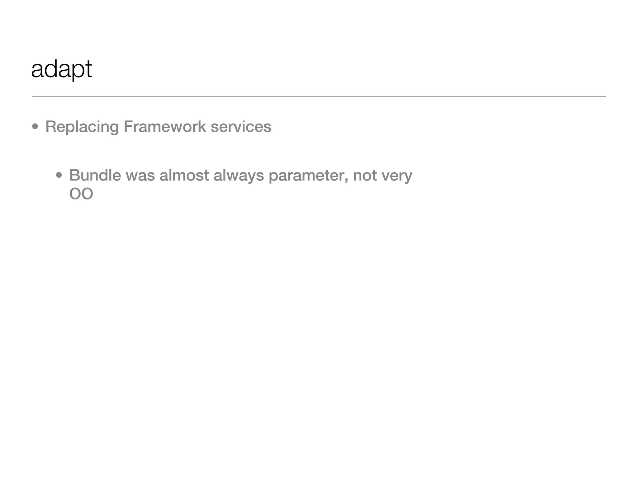 adapt

• Replacing Framework services


  • Bundle was almost always parameter, not very
    OO
 