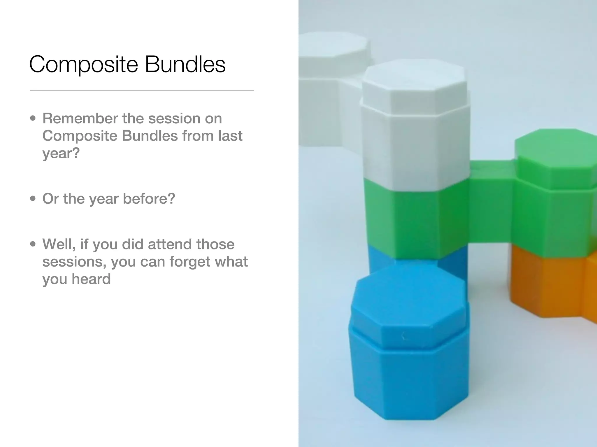 Composite Bundles

• Remember the session on
  Composite Bundles from last
  year?


• Or the year before?


• Well, if you did attend those
  sessions, you can forget what
  you heard
 