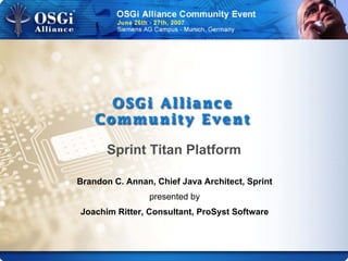 Sprint Titan Platform
Brandon C. Annan, Chief Java Architect, Sprint
presented by
Joachim Ritter, Consultant, ProSyst Software
 