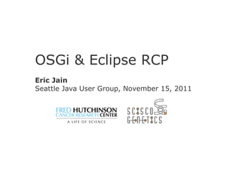 OSGi & Eclipse RCP
Eric Jain
Seattle Java User Group, November 15, 2011
 