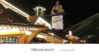 OSGi and Java 9+ BJ Hargrave, IBM
 