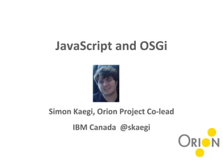 JavaScript and OSGi
Simon Kaegi, Orion Project Co-lead
IBM Canada @skaegi
 