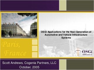 OSGi Applications for the Next Generation of
Automotive and Vehicle Infrastructure
Systems
Scott Andrews,Scott Andrews, CogeniaCogenia Partners, LLCPartners, LLC
October, 2005October, 2005
 