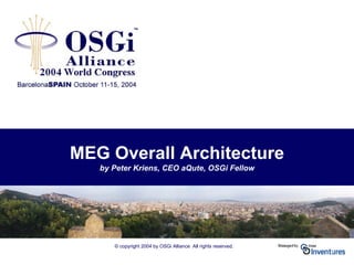 © copyright 2004 by OSGi Alliance All rights reserved.
MEG Overall Architecture
by Peter Kriens, CEO aQute, OSGi Fellow
 