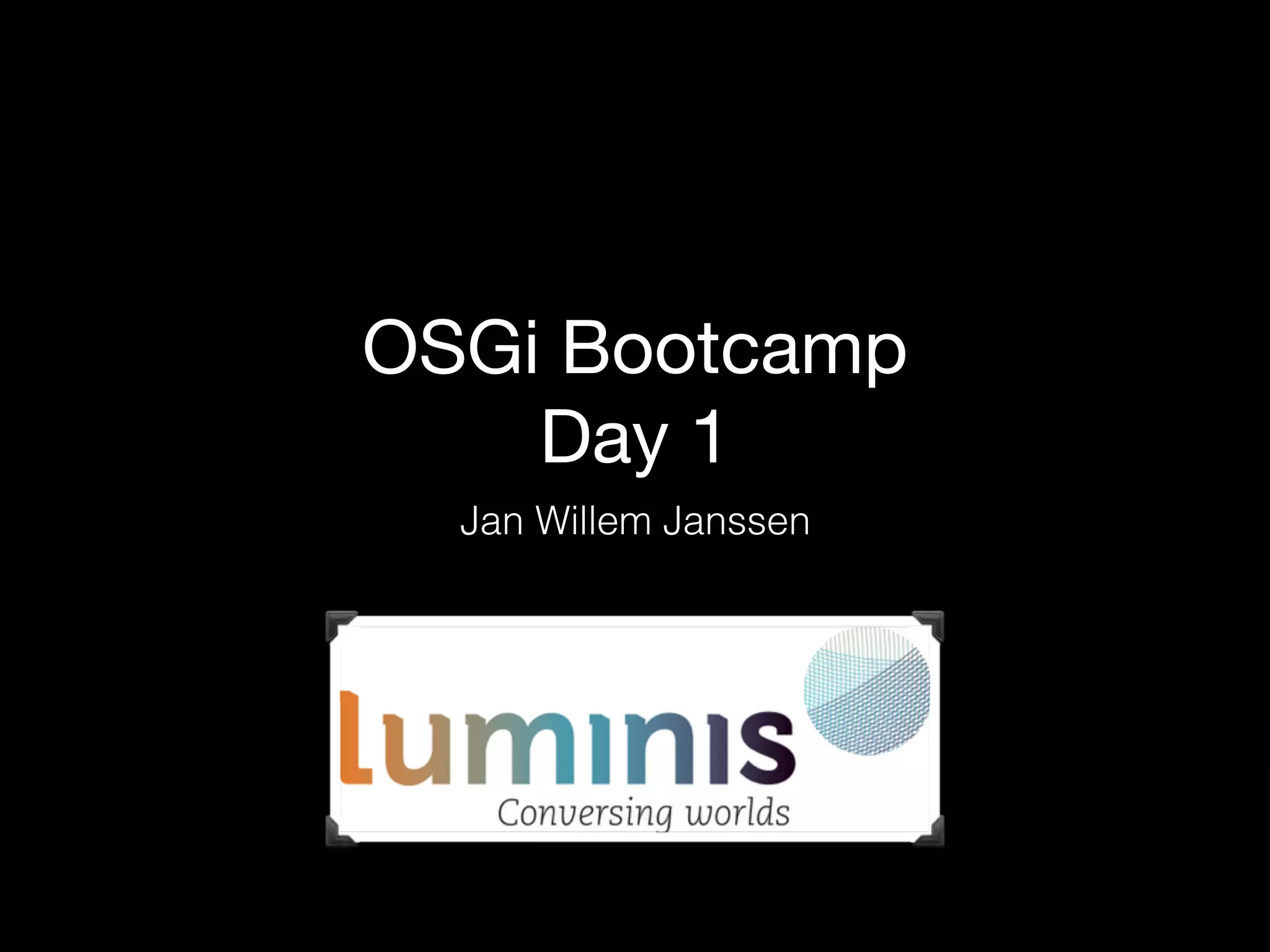 OSGi Bootcamp
Day 1
Jan Willem Janssen
 