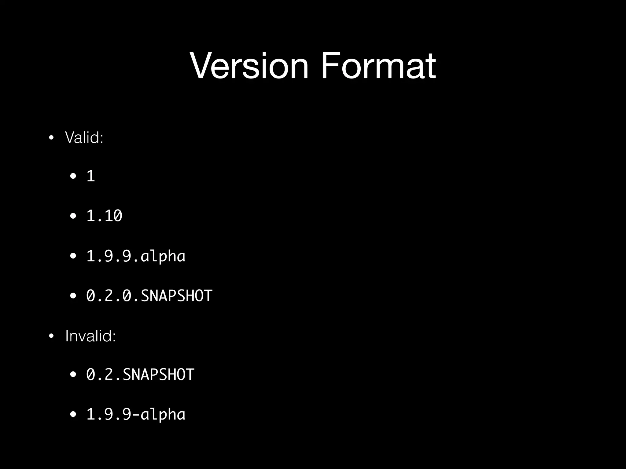 Version Format
• Valid:
• 1
• 1.10
• 1.9.9.alpha
• 0.2.0.SNAPSHOT
• Invalid:
• 0.2.SNAPSHOT
• 1.9.9-alpha
 