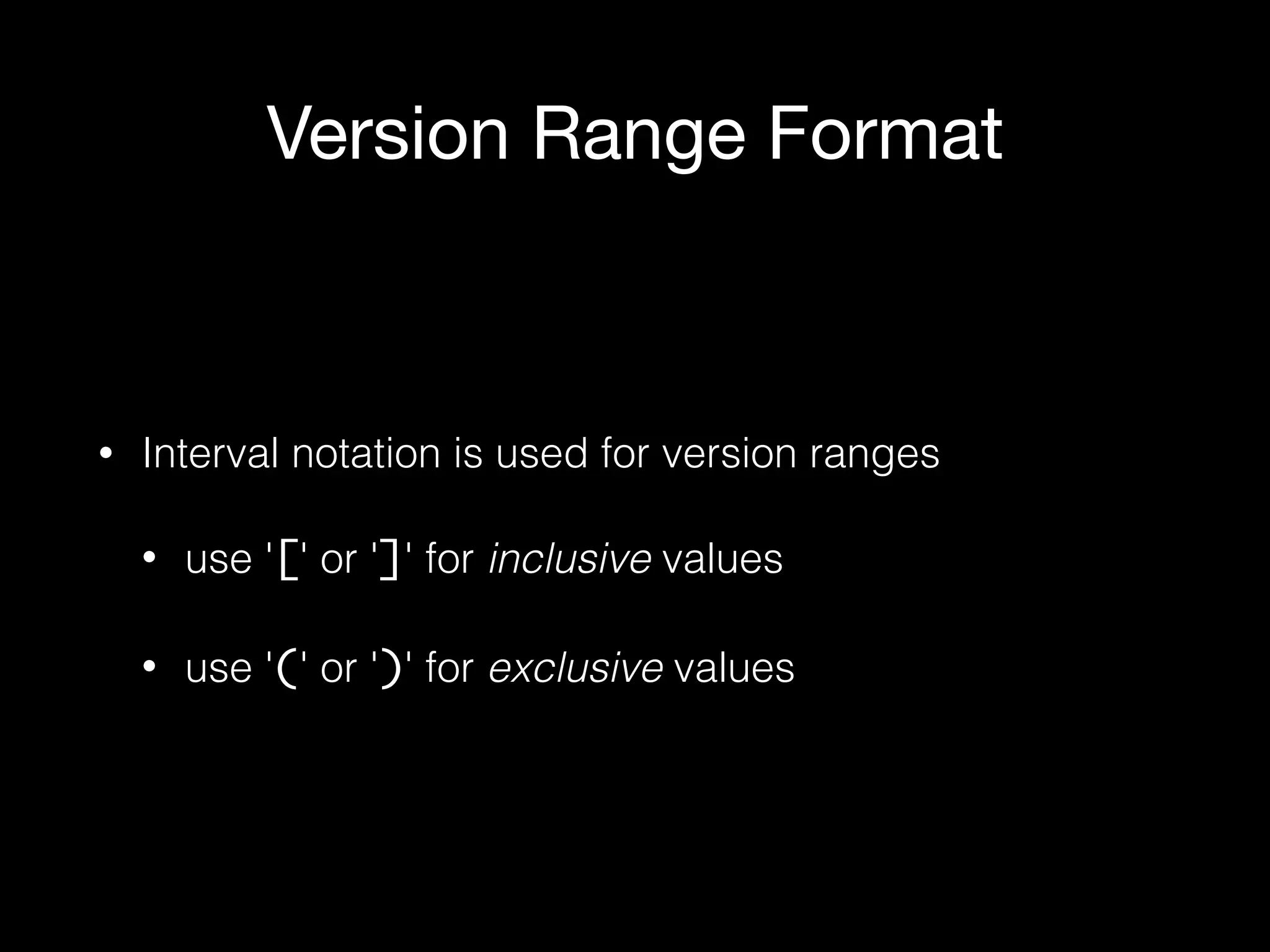 Version Range Format
• Interval notation is used for version ranges
• use '[' or ']' for inclusive values
• use '(' or ')' for exclusive values
 