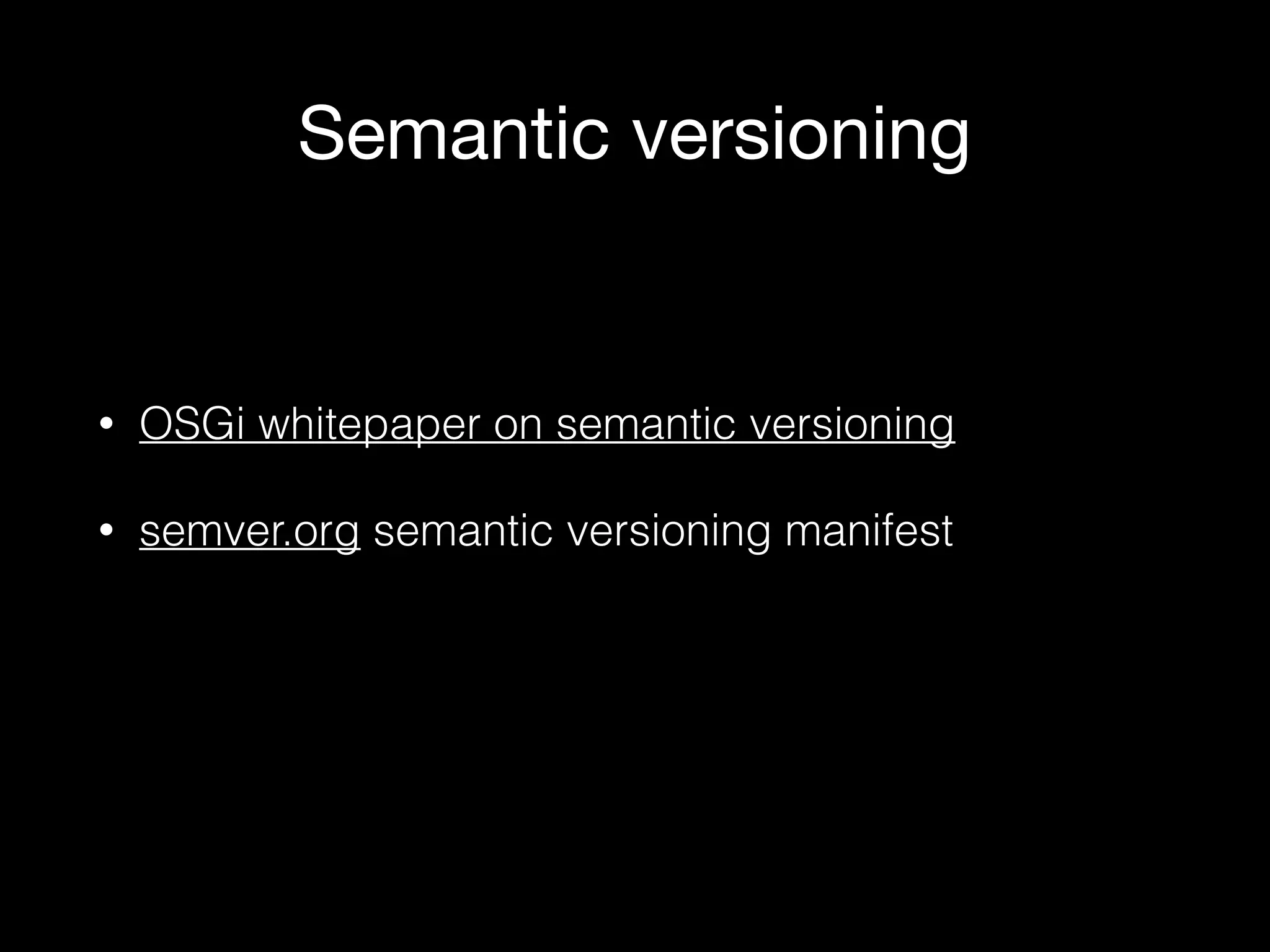 Semantic versioning
• OSGi whitepaper on semantic versioning
• semver.org semantic versioning manifest
 