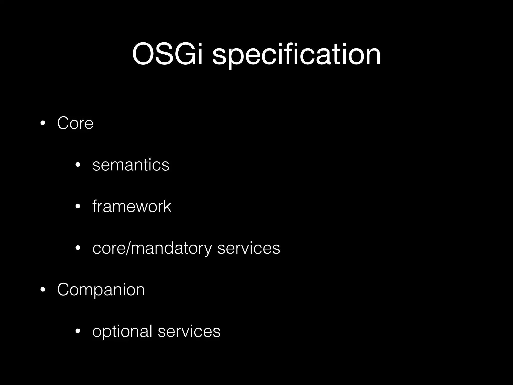 OSGi speciﬁcation
• Core
• semantics
• framework
• core/mandatory services
• Companion
• optional services
 