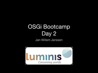 OSGi Bootcamp
Day 2
Jan Willem Janssen
 
