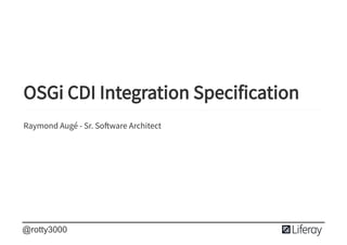  
 
 
OSGi CDI Integration Specification
Raymond Augé - Sr. So ware Architect
@rotty3000
 