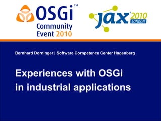 Bernhard Dorninger | Software Competence Center Hagenberg
Experiences with OSGi
in industrial applications
 