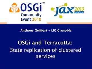 Anthony Gelibert - LIG Grenoble



   OSGi and Terracotta:
State replication of clustered
           services
 