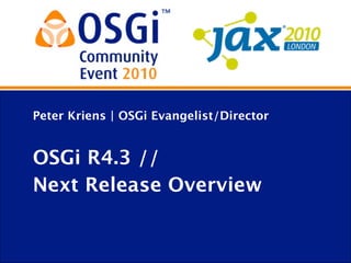 Peter Kriens | OSGi Evangelist/Director
OSGi R4.3 //
Next Release Overview
 