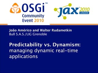 João Américo and Walter Rudametkin
Bull S.A.S./LIG Grenoble
Predictability vs. Dynamism:
managing dynamic real-time
applications
 