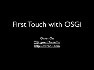 First Touch with OSGi
           Owen Ou
      @JingwenOwenOu
      http://owenou.com
 