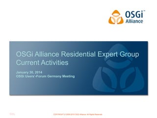 OSGi Alliance Residential Expert Group
Current Activities
January 30, 2014
OSGi Users‘-Forum Germany Meeting

COPYRIGHT © 2009-2010 OSGi Alliance. All Rights Reserved

 