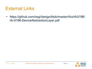 External Links
• https://github.com/osgi/design/blob/master/rfcs/rfc0196/
rfc-0196-DeviceAbstractionLayer.pdf

Page 28

COPYRIGHT © 2009-2013 OSGi Alliance. All Rights Reserved

30.01.14

 