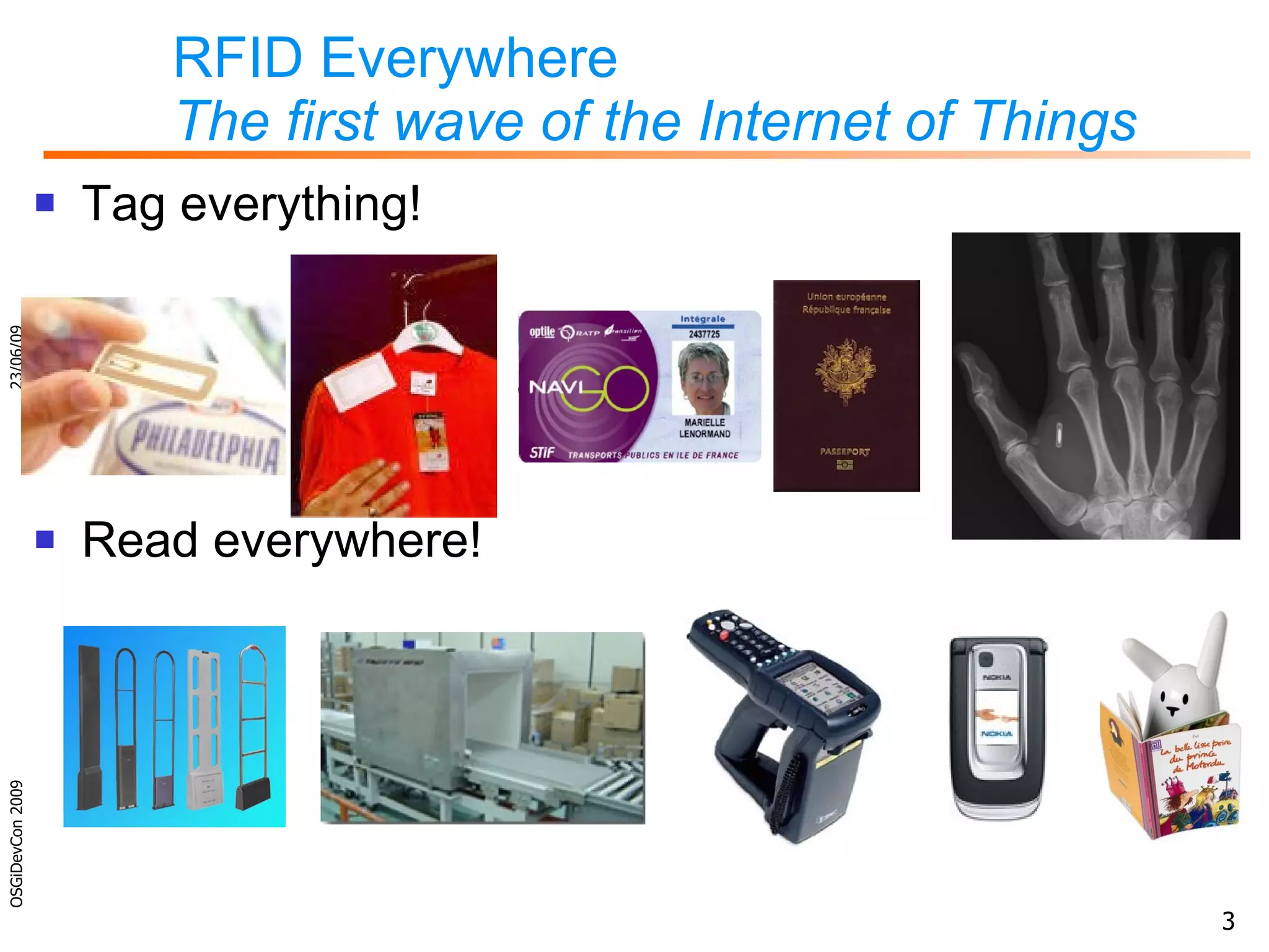 RFID Everywhere The first wave of the Internet of Things Tag everything! Read everywhere! 23/06/09 OSGiDevCon 2009 