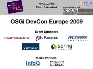 22nd June 2009
        Zürich Switzerland   In co-operation with




OSGi DevCon Europe 2009
       Event Sponsors




        Media Partners
 