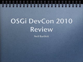 OSGi DevCon 2010
     Review
      Neil Bartlett
 