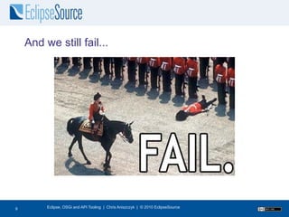 And we still fail...




10
 9        Eclipse, OSGi and API Tooling | Chris Aniszczyk | © 2010 EclipseSource
 