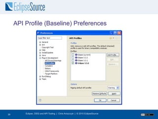 API Profile (Baseline) Preferences




39
39       Eclipse, OSGi and API Tooling | Chris Aniszczyk | © 2010 EclipseSource
 