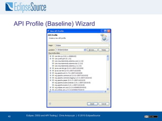 API Profile (Baseline) Wizard




40
40       Eclipse, OSGi and API Tooling | Chris Aniszczyk | © 2010 EclipseSource
 