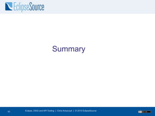 Summary




43
43   Eclipse, OSGi and API Tooling | Chris Aniszczyk | © 2010 EclipseSource
 