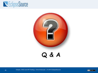 Q & A

46
46   Eclipse, OSGi and API Tooling | Chris Aniszczyk | © 2010 EclipseSource
 